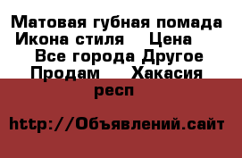 Матовая губная помада “Икона стиля“ › Цена ­ 499 - Все города Другое » Продам   . Хакасия респ.